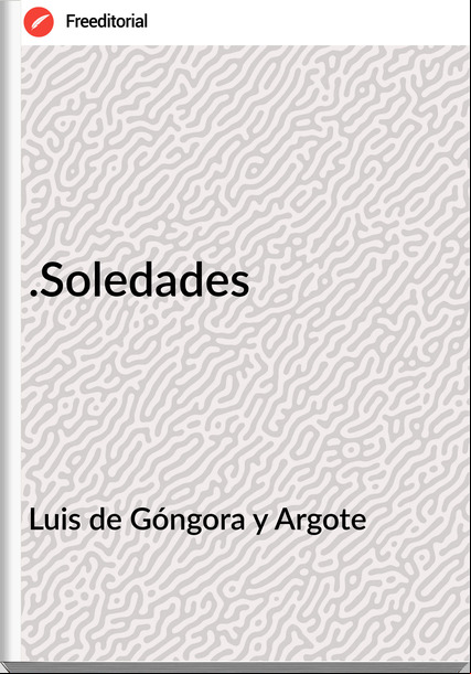 Luis de Góngora y Argote .Soledades
