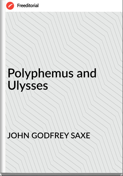 JOHN GODFREY SAXE Polyphemus and Ulysses