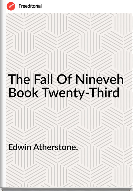 Edwin Atherstone. The Fall Of Nineveh Book Twenty-Third