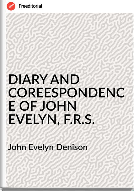 John Evelyn Denison - DIARY AND COREESPONDENCE OF JOHN EVELYN, F.R.S.
