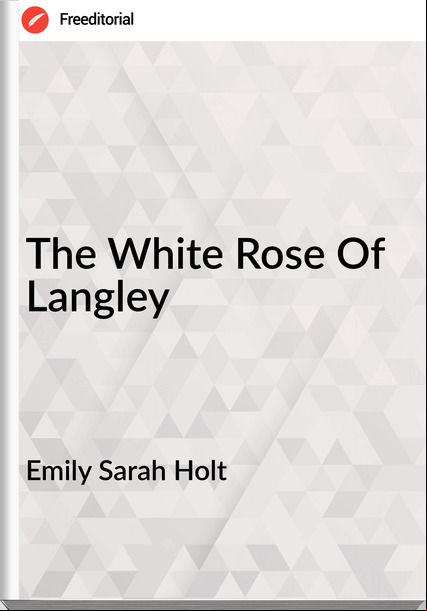 Emily Sarah Holt - The White Rose Of Langley