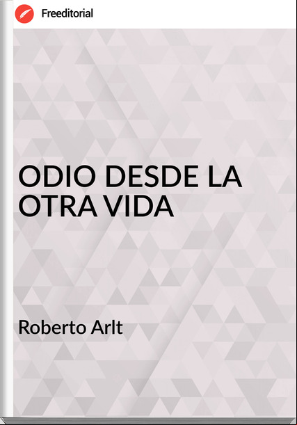 Roberto Arlt ODIO DESDE LA OTRA VIDA