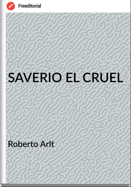 Roberto Arlt SAVERIO EL CRUEL